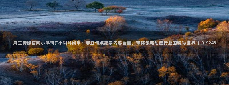 麻豆新直播传媒官网：麻豆传媒官网小蝌蚪(\