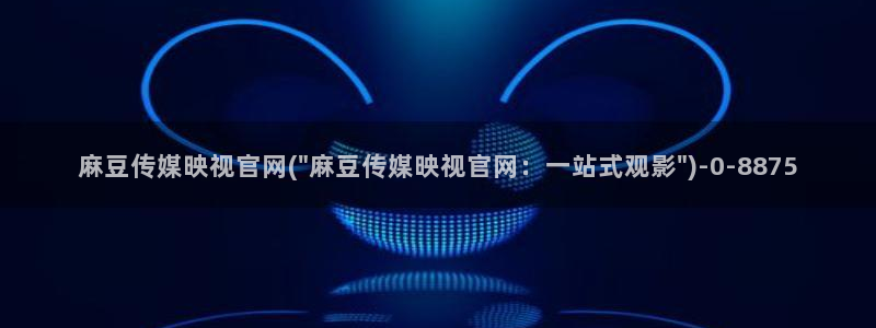 麻豆传媒社区官网APP：麻豆传媒映视官网(\