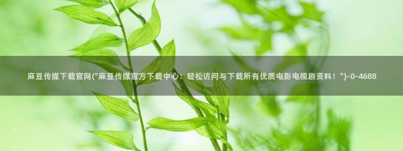 麻豆传媒官网在线免费：麻豆传媒下载官网(\