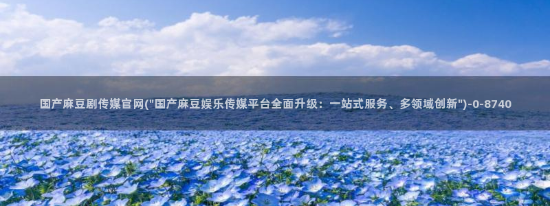 麻豆画视频传媒官网：国产麻豆剧传媒官网(\