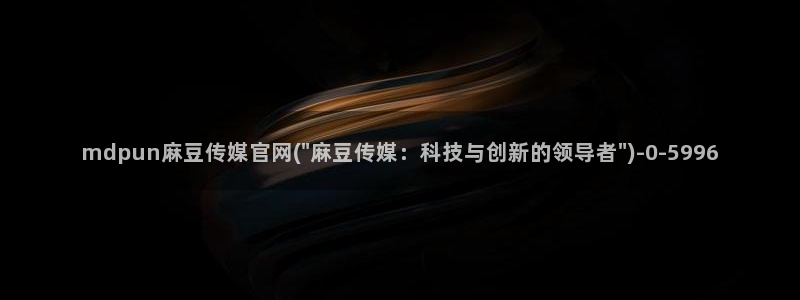 麻豆传媒文化官网：mdpun麻豆传媒官网(\