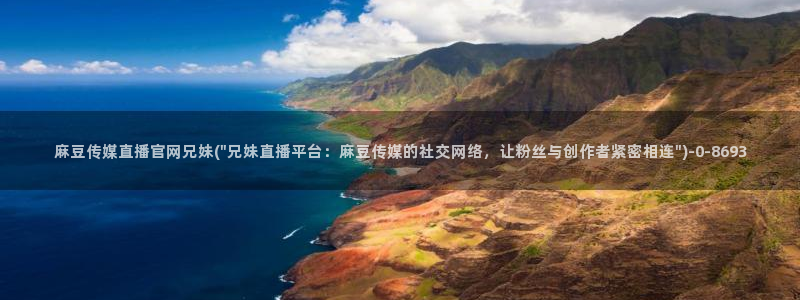 麻豆文化传媒官网免费：麻豆传媒直播官网兄妹(\