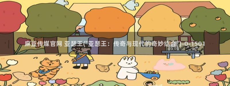 麻豆啊传媒官网黄色：麻豆传媒官网 亚瑟王(\