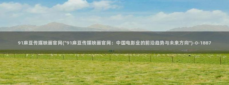 麻豆传媒官网西瓜：91麻豆传媒映画官网(\