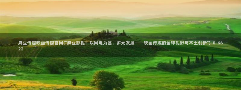麻豆啊传媒官网在线：麻豆传媒映画传媒官网(\