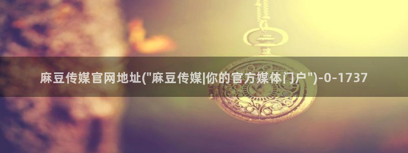 麻豆传媒官网芒果视频